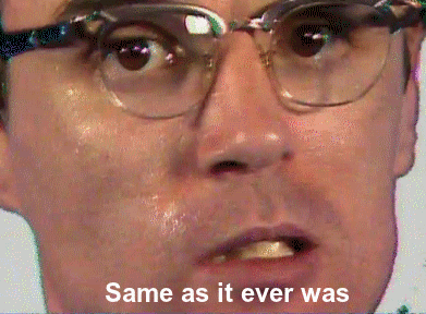 same-as-it-ever-was.gif